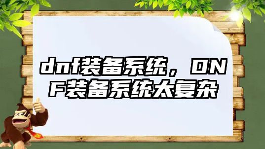 dnf裝備系統(tǒng)，DNF裝備系統(tǒng)太復(fù)雜