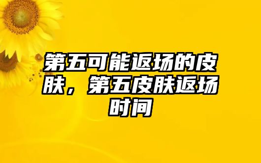 第五可能返場的皮膚，第五皮膚返場時間