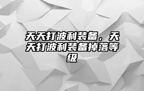 天天打波利裝備，天天打波利裝備掉落等級(jí)