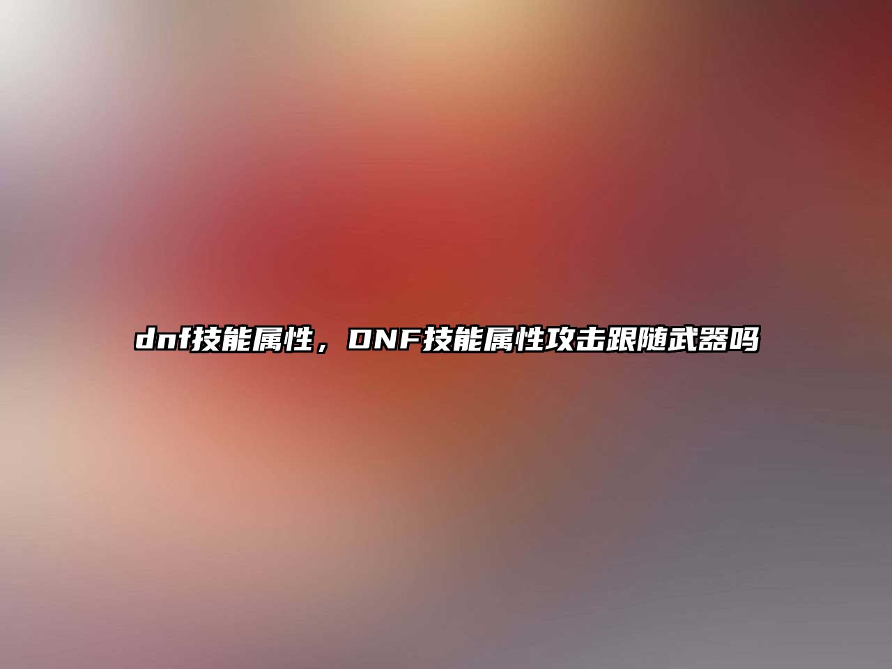 dnf技能屬性，DNF技能屬性攻擊跟隨武器嗎