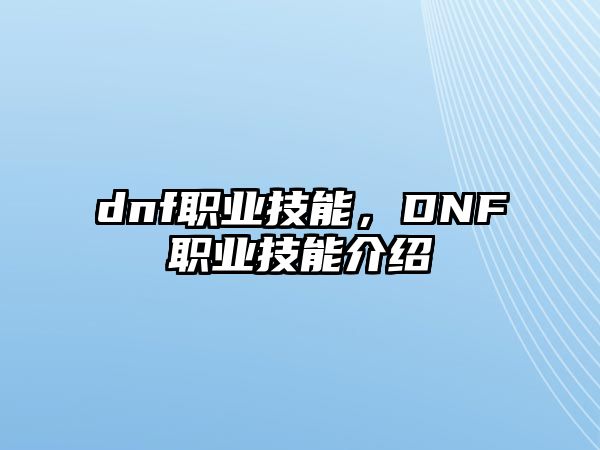 dnf職業(yè)技能，DNF職業(yè)技能介紹