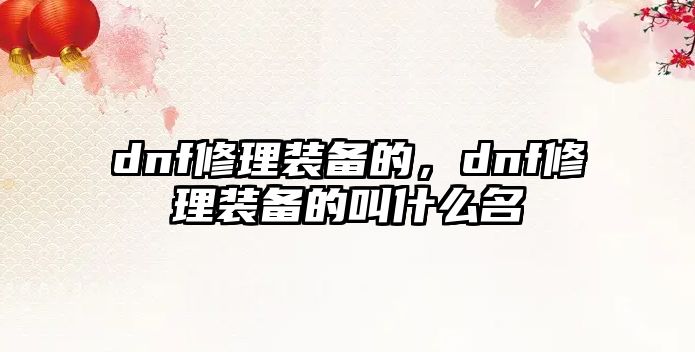 dnf修理裝備的，dnf修理裝備的叫什么名