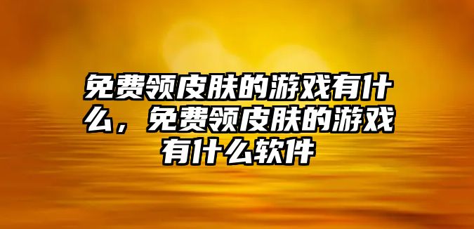 免費領(lǐng)皮膚的游戲有什么，免費領(lǐng)皮膚的游戲有什么軟件