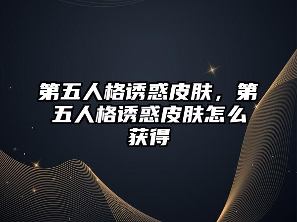 第五人格誘惑皮膚，第五人格誘惑皮膚怎么獲得