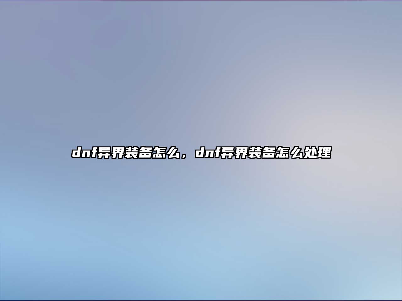 dnf異界裝備怎么，dnf異界裝備怎么處理