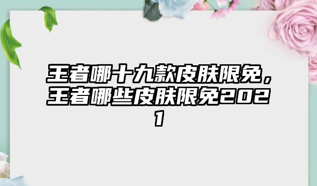 王者哪十九款皮膚限免，王者哪些皮膚限免2021