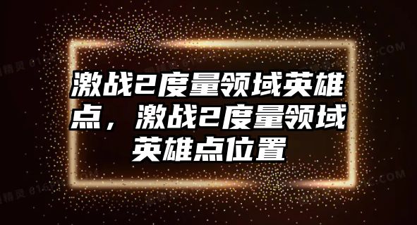 激戰(zhàn)2度量領(lǐng)域英雄點，激戰(zhàn)2度量領(lǐng)域英雄點位置