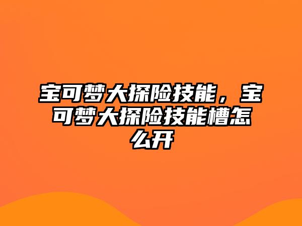 寶可夢大探險技能，寶可夢大探險技能槽怎么開